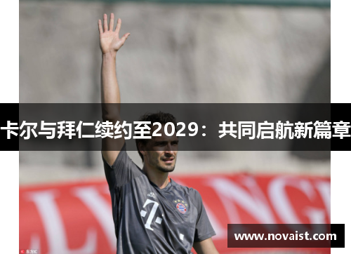 卡尔与拜仁续约至2029：共同启航新篇章